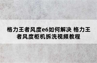 格力王者风度e6如何解决 格力王者风度柜机拆洗视频教程